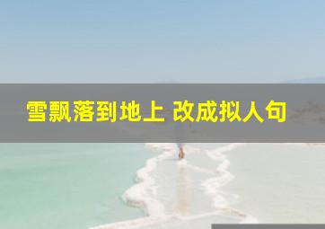 雪飘落到地上 改成拟人句